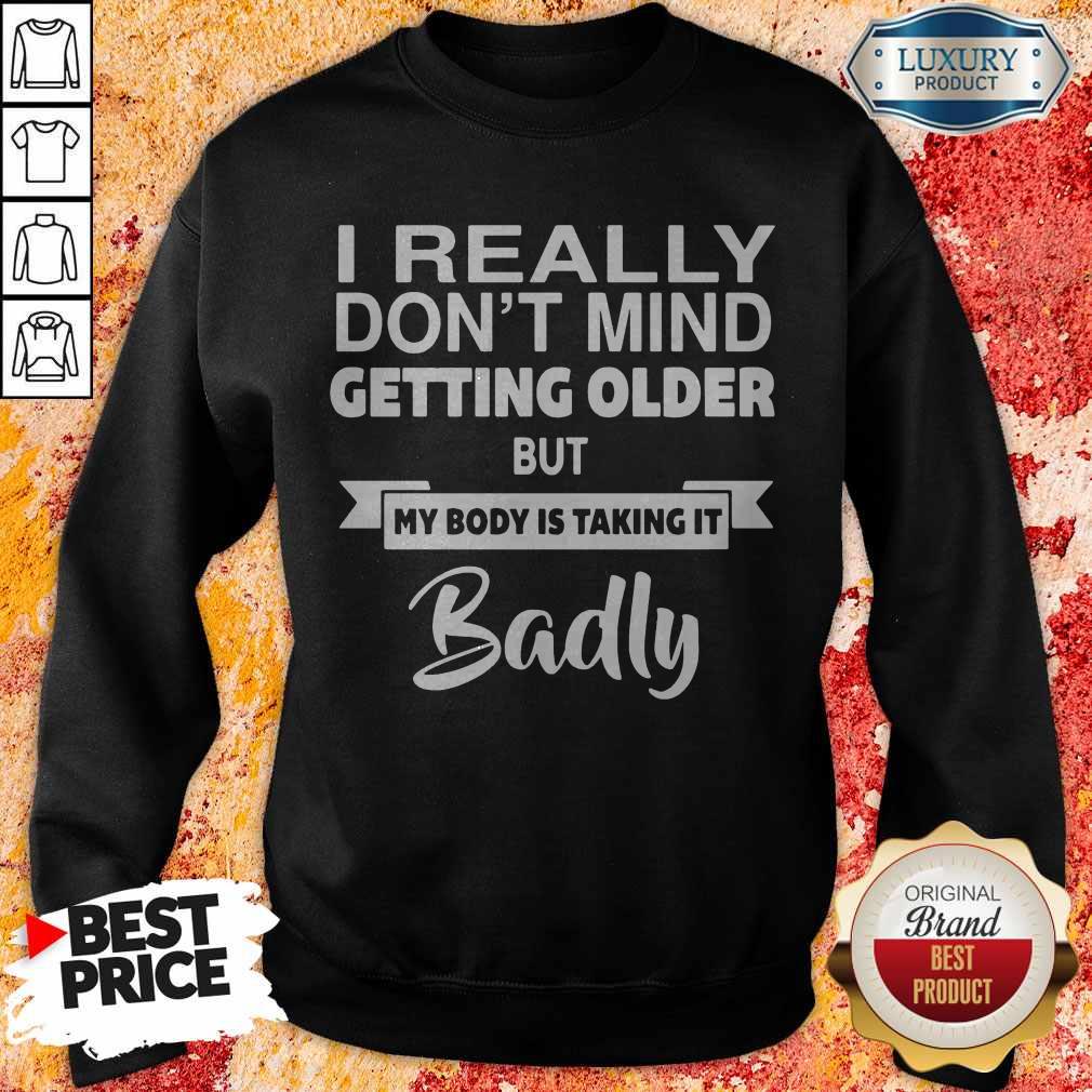 Pretty I Really Dont Mid Getting Older But My Body Is Taking It Badly Shirt