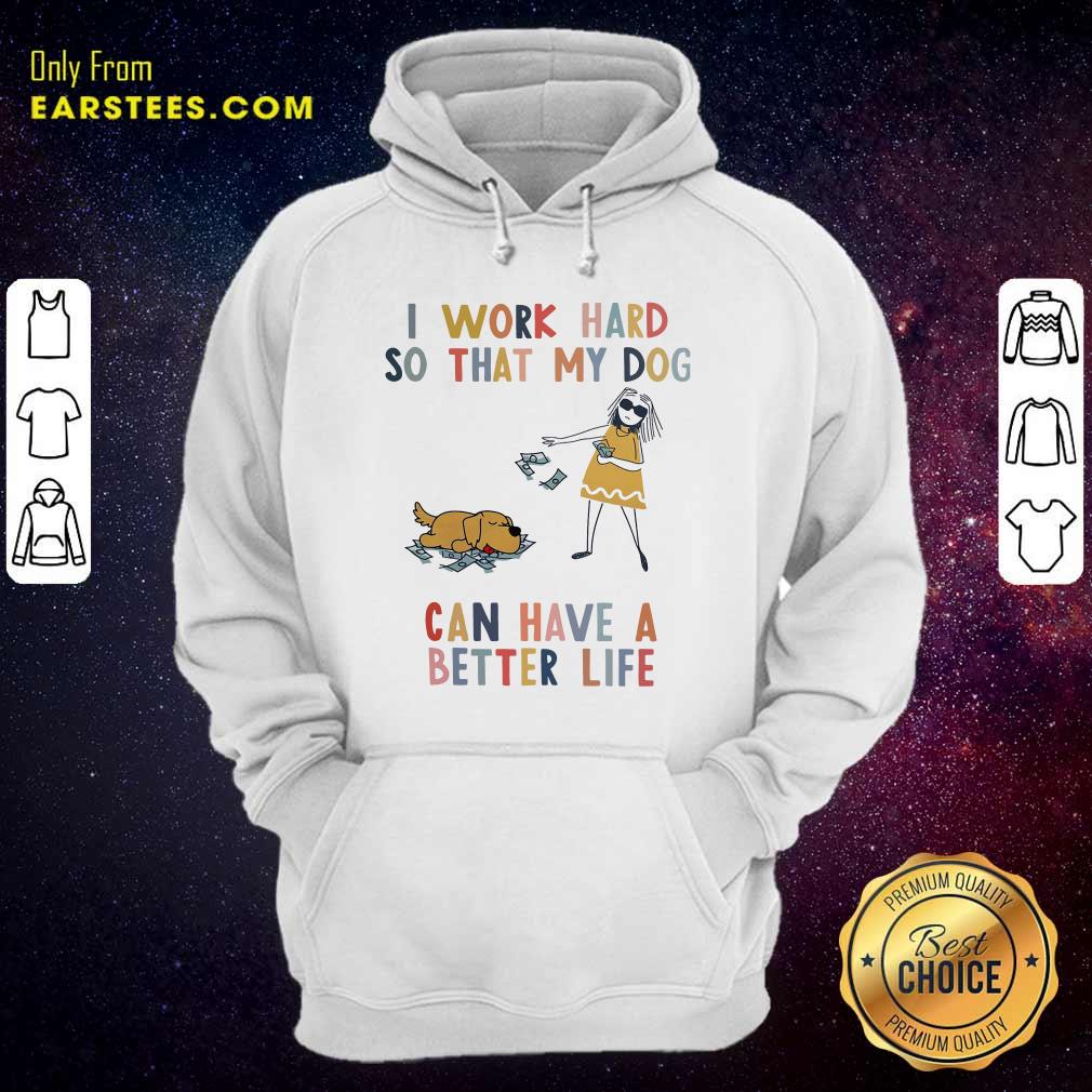 Pretty I Work Hard So That My Dog Can Have A Better Life Shirt