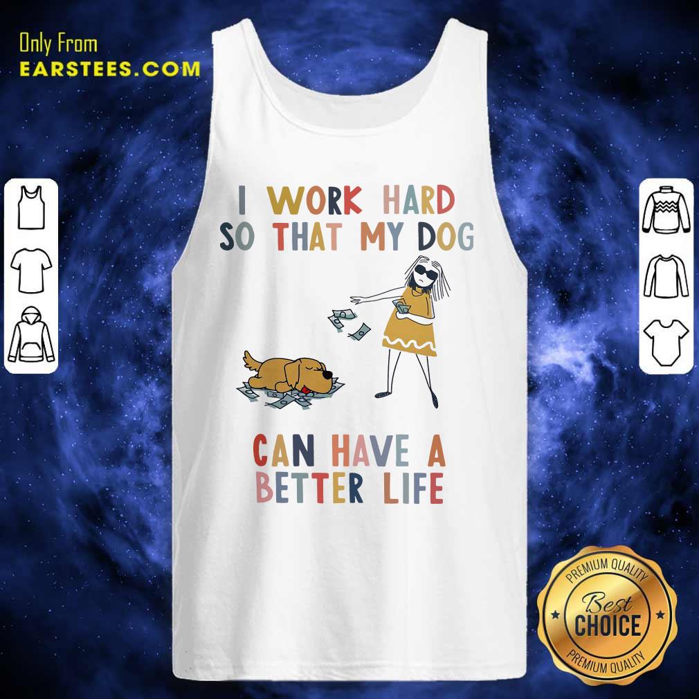 Pretty I Work Hard So That My Dog Can Have A Better Life Shirt