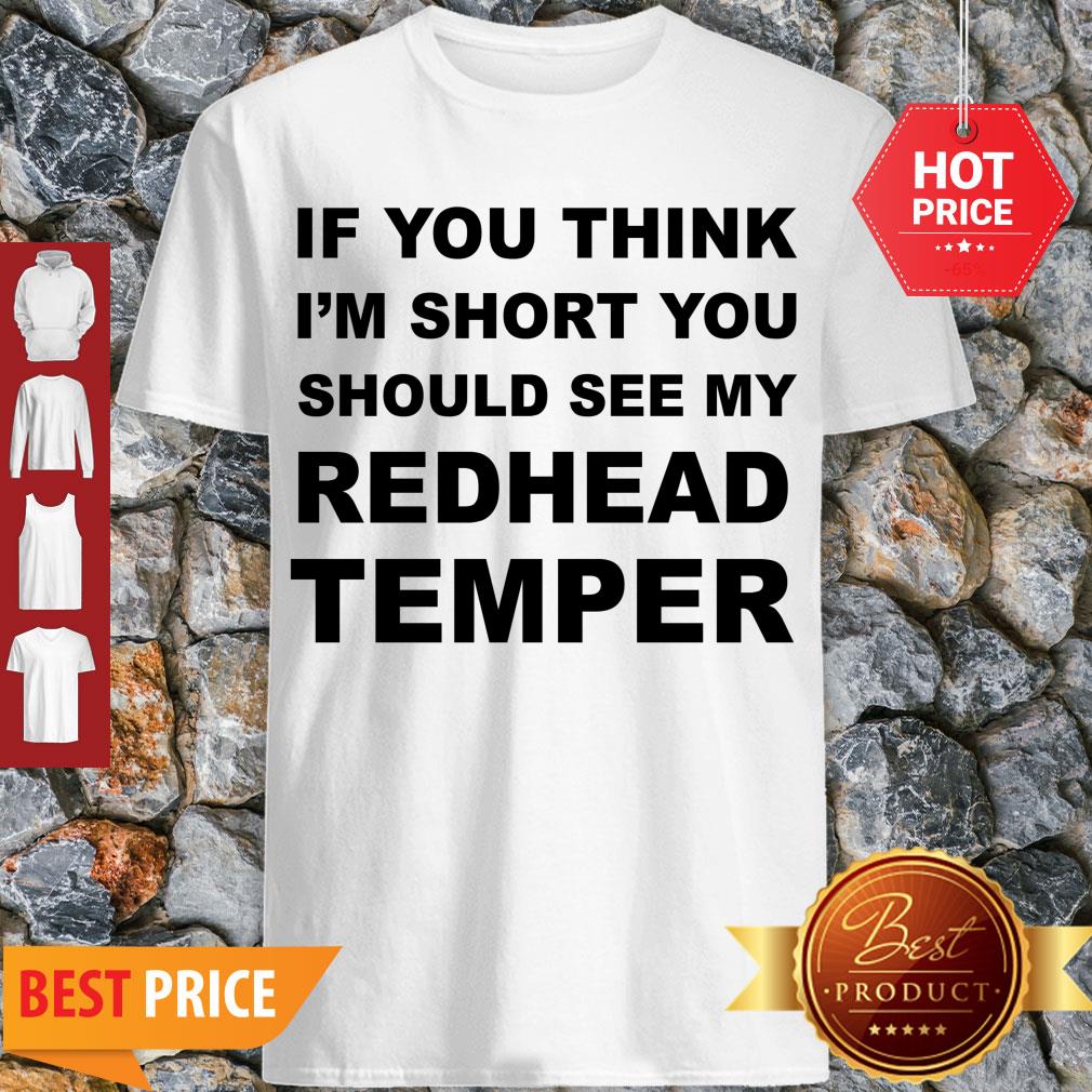 Pretty If You Think I’m Short You Should See My Redhead Temper Shirt