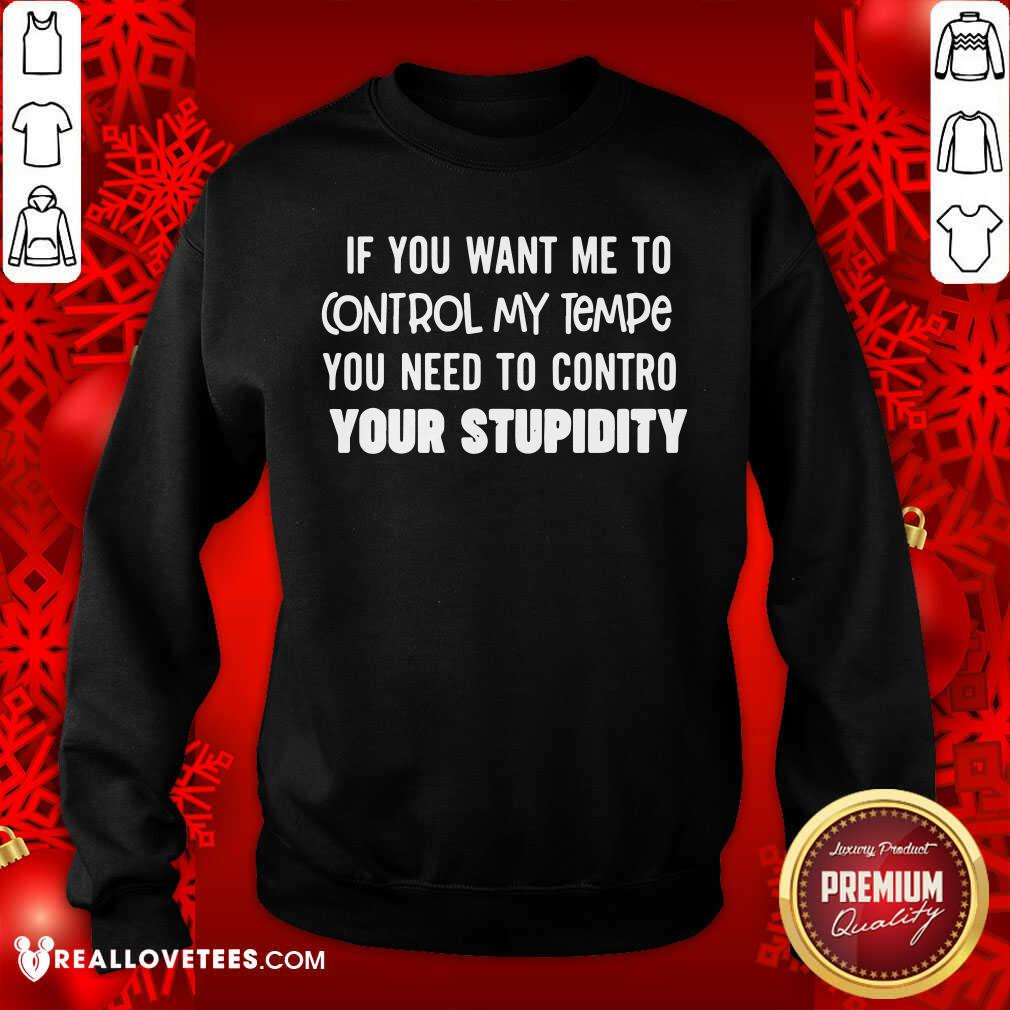 pretty-if-you-want-me-to-control-my-temper-you-need-to-control-your-stupidity-sweatshirt.jpg
