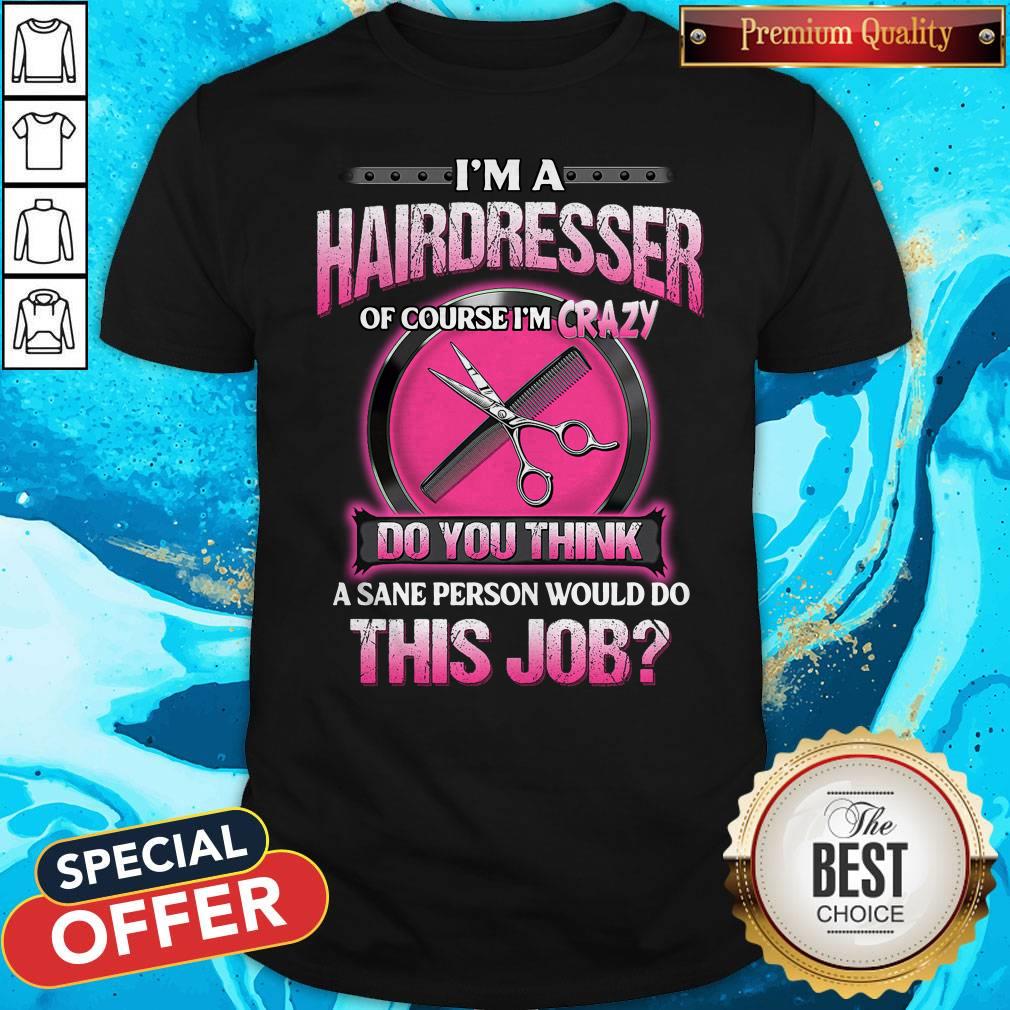 Pretty I'm A Hairdresser Of Course I'm Crazy Do You Think This Job Shirt