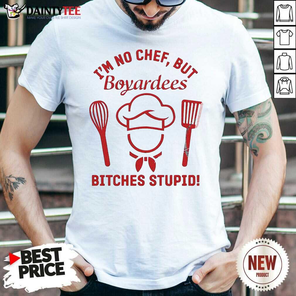 Pretty I’m No Chef But Boyardees Bitches Stupid Shirt