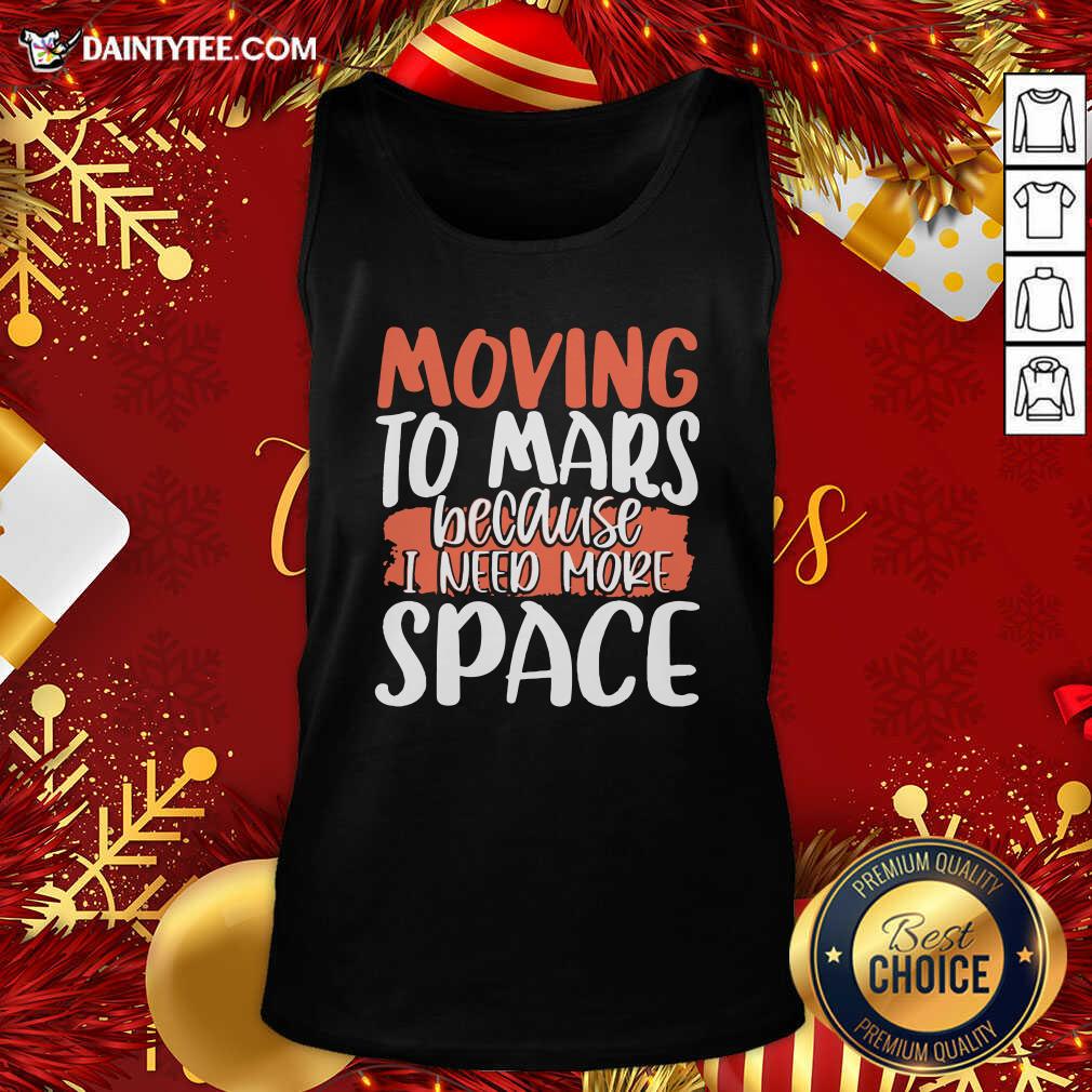 Pretty Moving To Mars Because I Need More Space Mars Shirt
