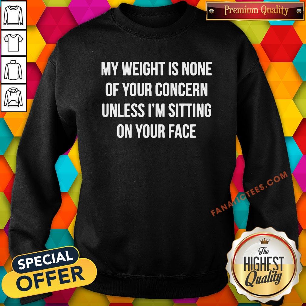 pretty-my-weight-is-none-of-your-concern-unless-im-sitting-on-your-face-sweatshirt.jpg