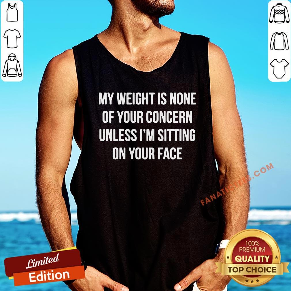 pretty-my-weight-is-none-of-your-concern-unless-im-sitting-on-your-face-tank-top.jpg