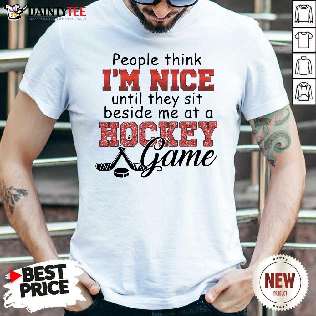 Pretty People Think I’m Nice Until They Sit Beside Me At A Hockey Game Shirt