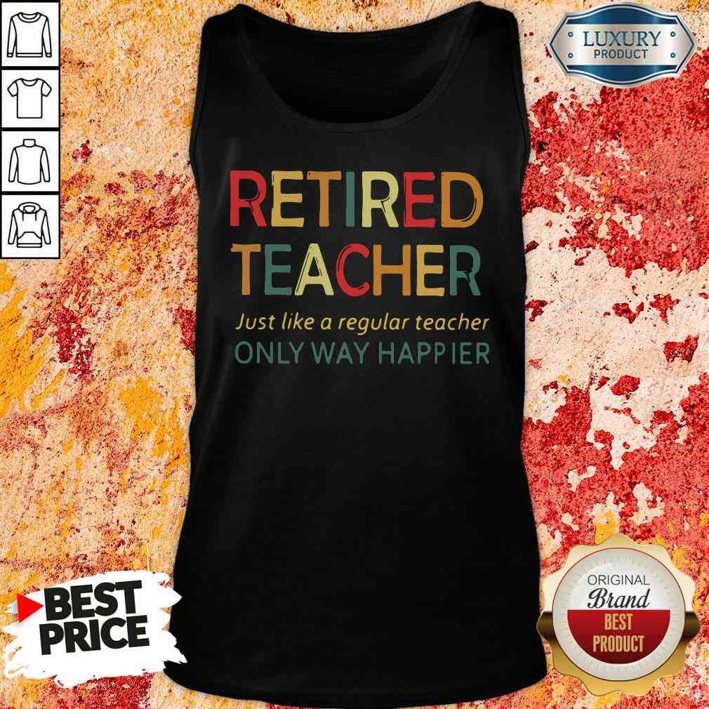 Pretty Retired Teacher Just Like A Regular Teacher Only Way Happier Shirt
