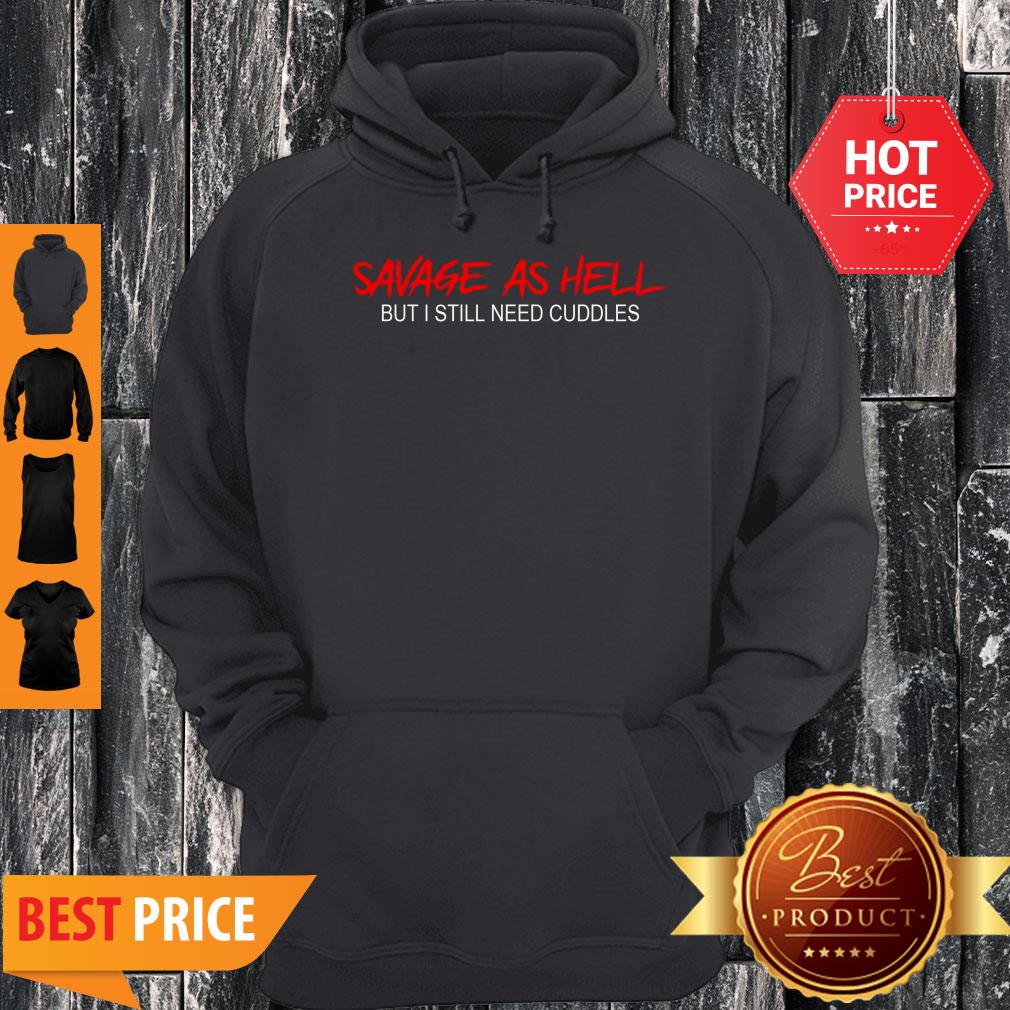 Pretty Savage As Hell But I Still Need Cuddles Shirt