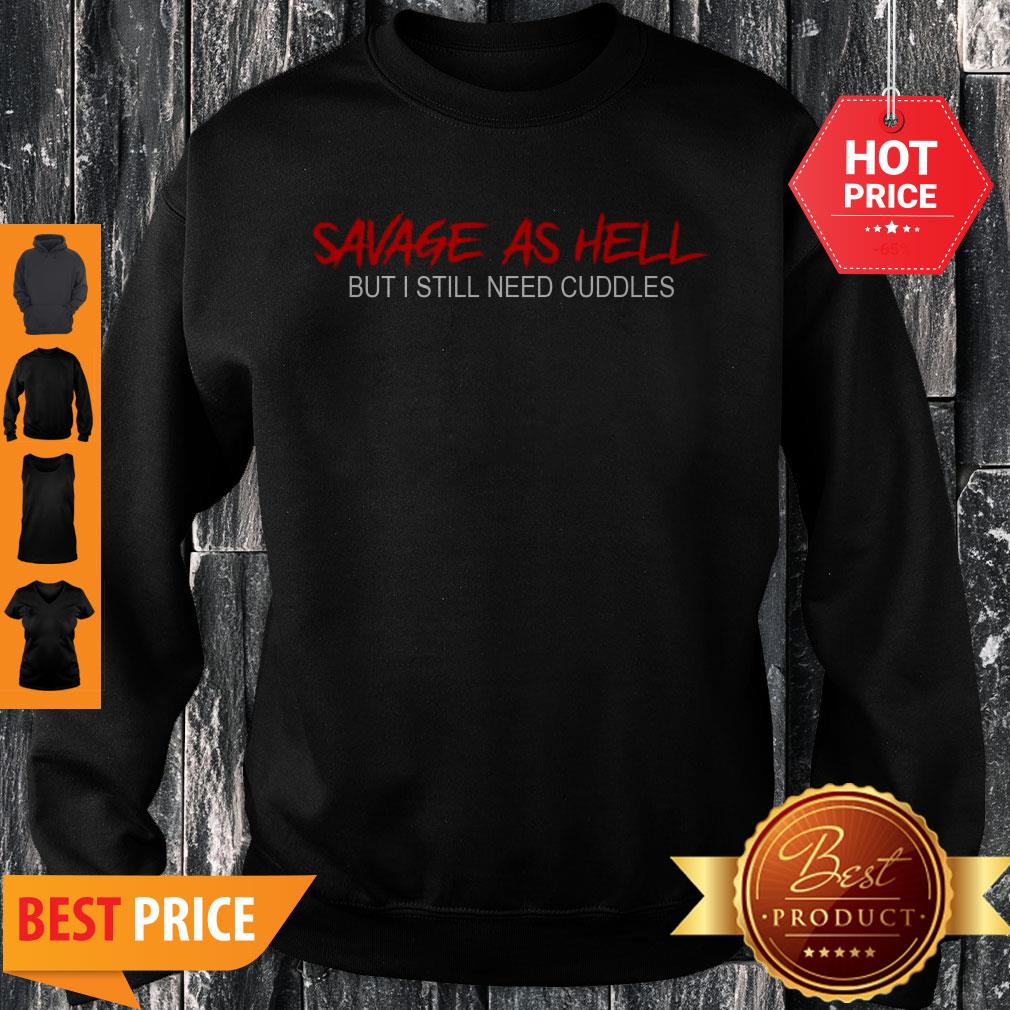 Pretty Savage As Hell But I Still Need Cuddles Shirt