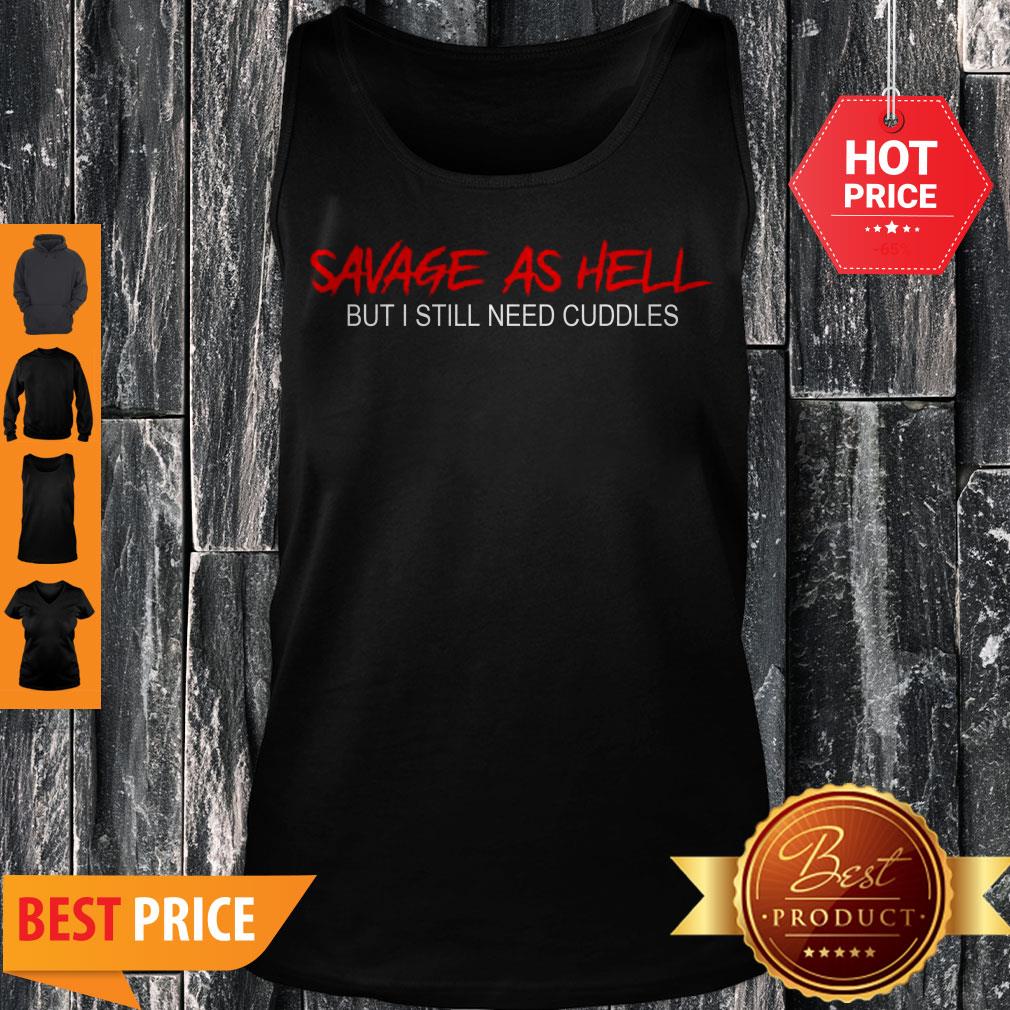 Pretty Savage As Hell But I Still Need Cuddles Shirt