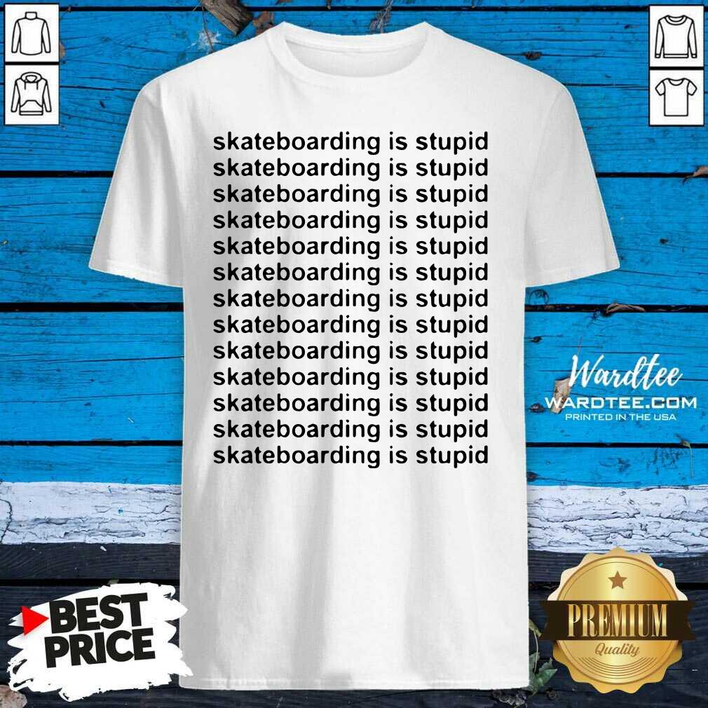 Pretty Skateboarding Is Stupid Shirt