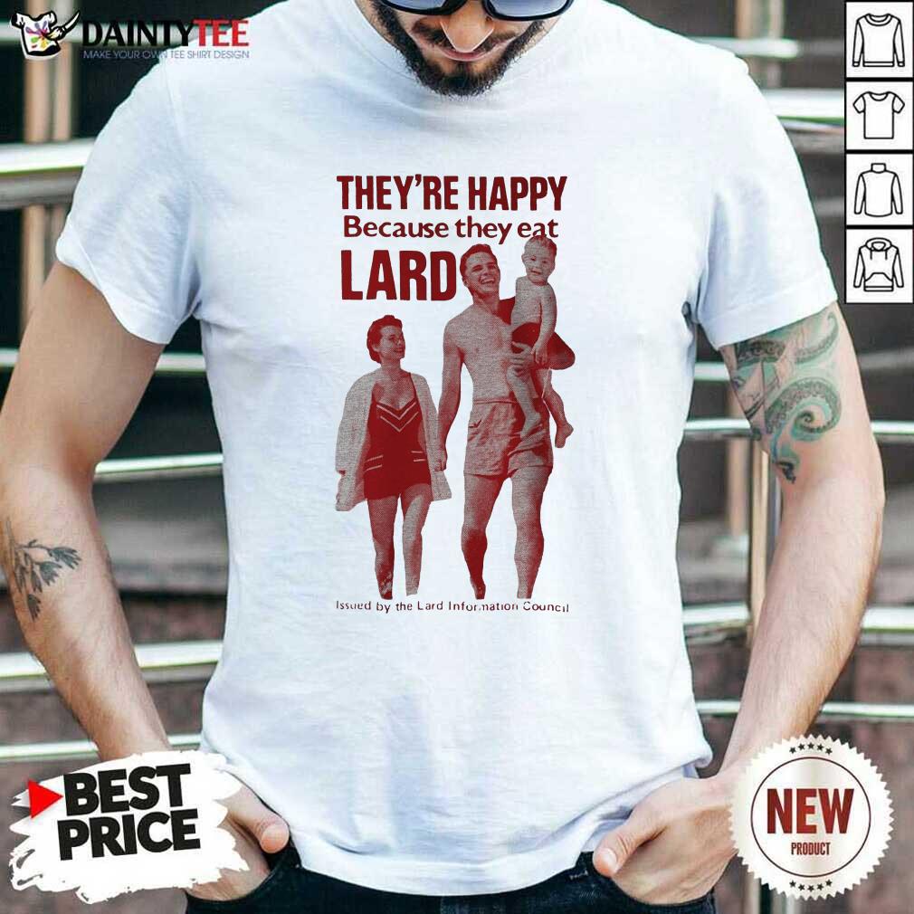 Pretty Theyre Happy Because They Eat Lard Shirt