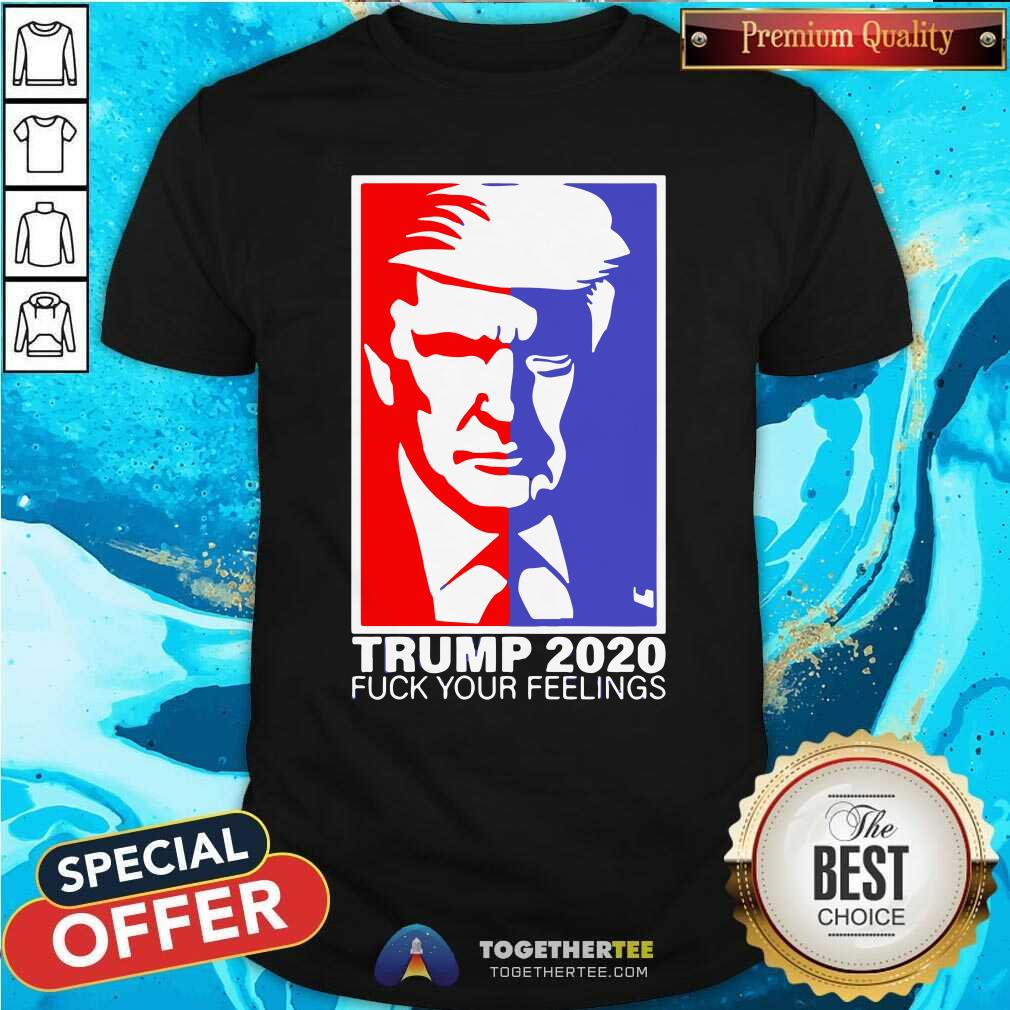 Pretty Trump 2020 Fuck Your Feelings Shirt