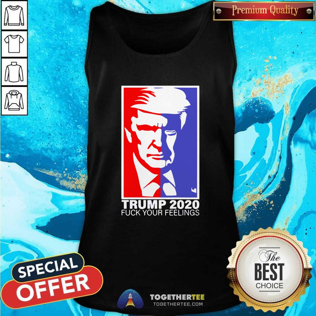 Pretty Trump 2020 Fuck Your Feelings Shirt