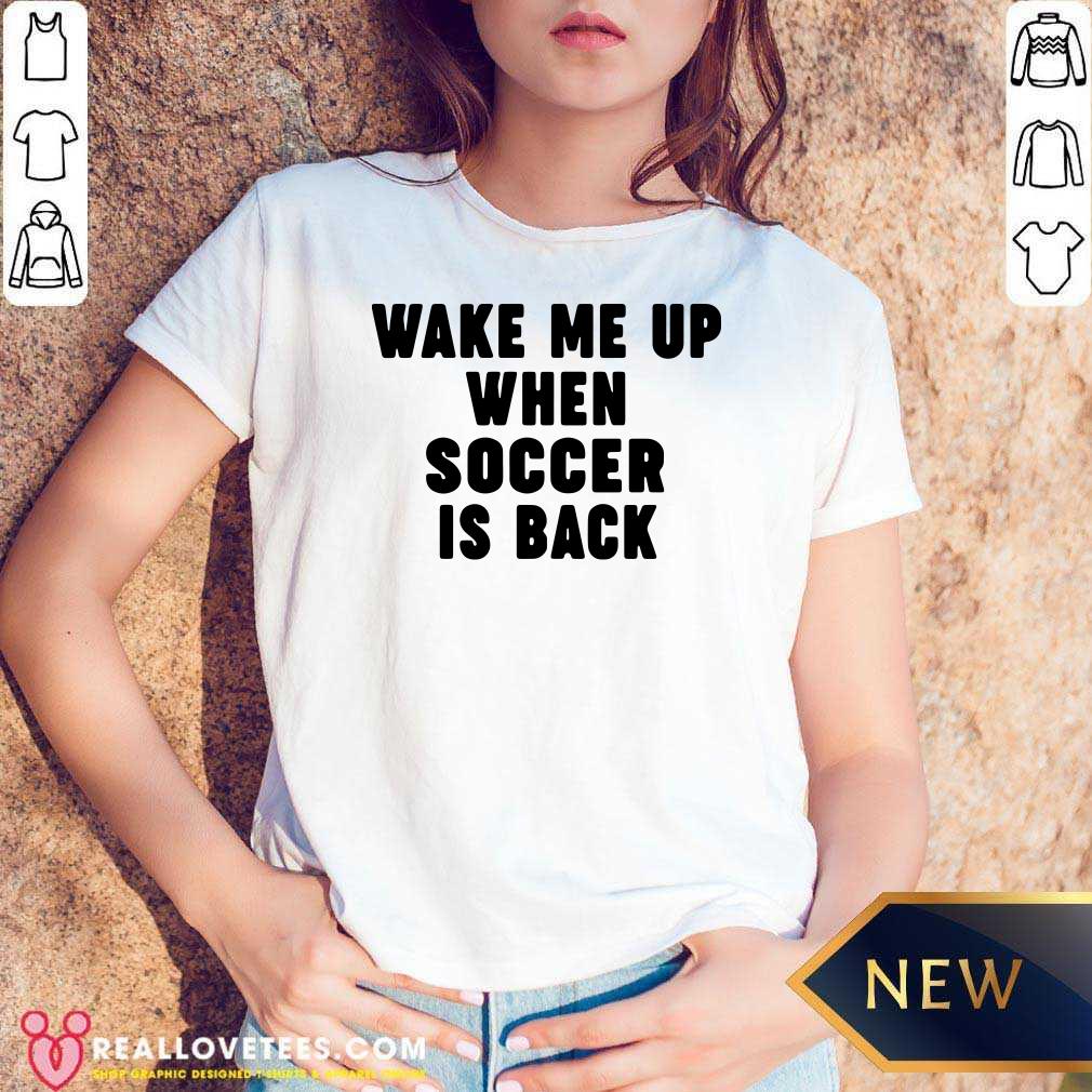 Pretty Wake Me Up When Soccer Is Back Shirt