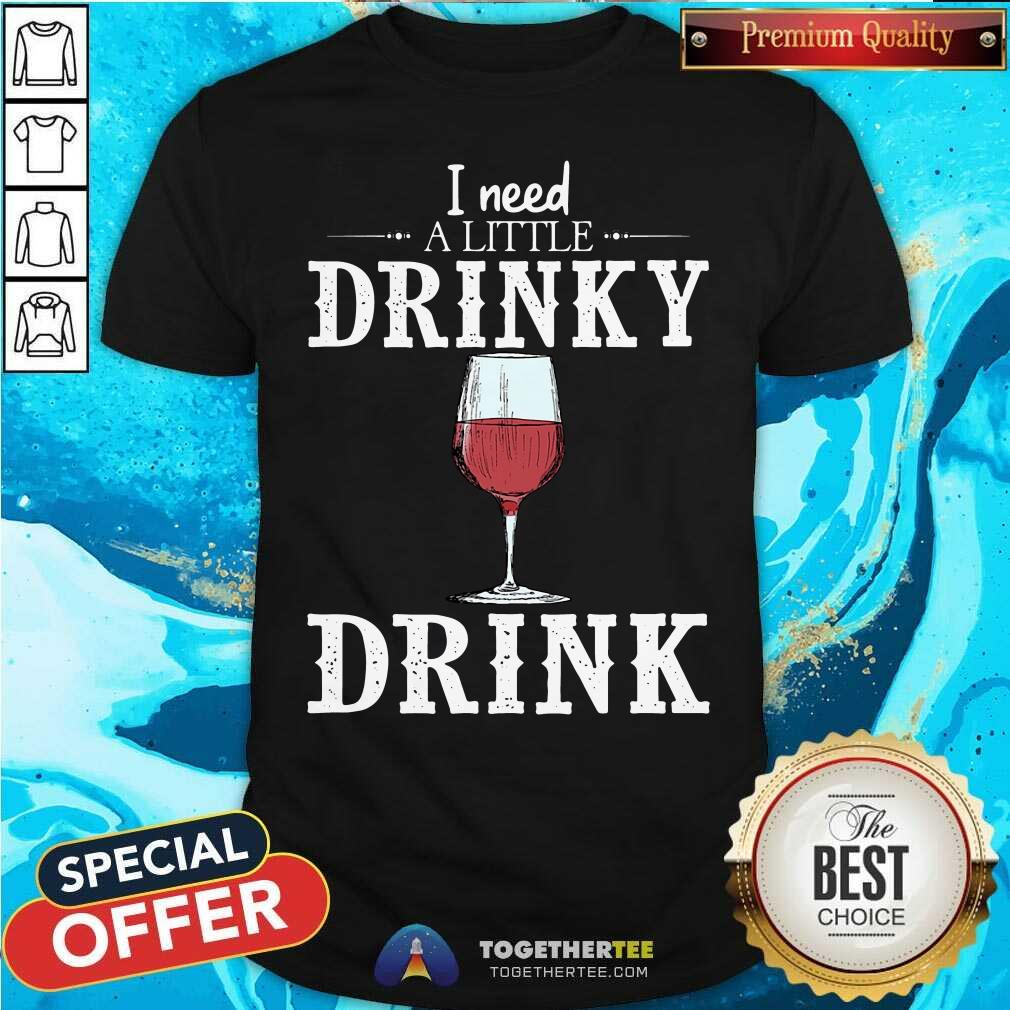 Pretty Wine I Need A Little Drinky Drink Shirt