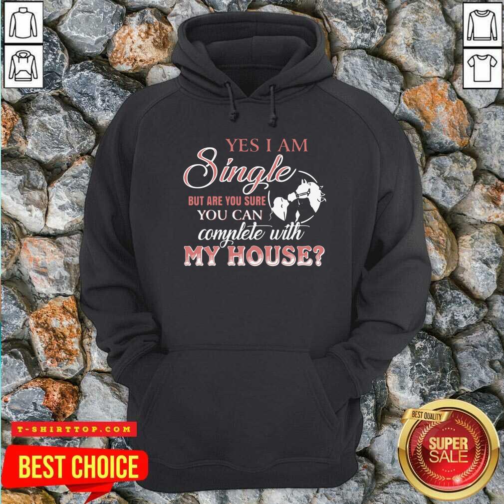 Pretty Yes I Am Single But Are You Sure You Can Complete With My House Shirt