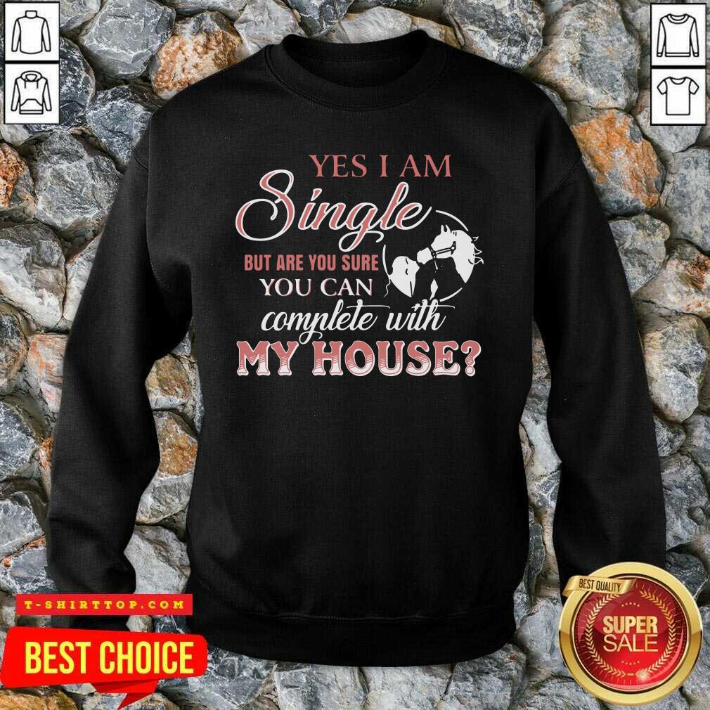 Pretty Yes I Am Single But Are You Sure You Can Complete With My House Shirt