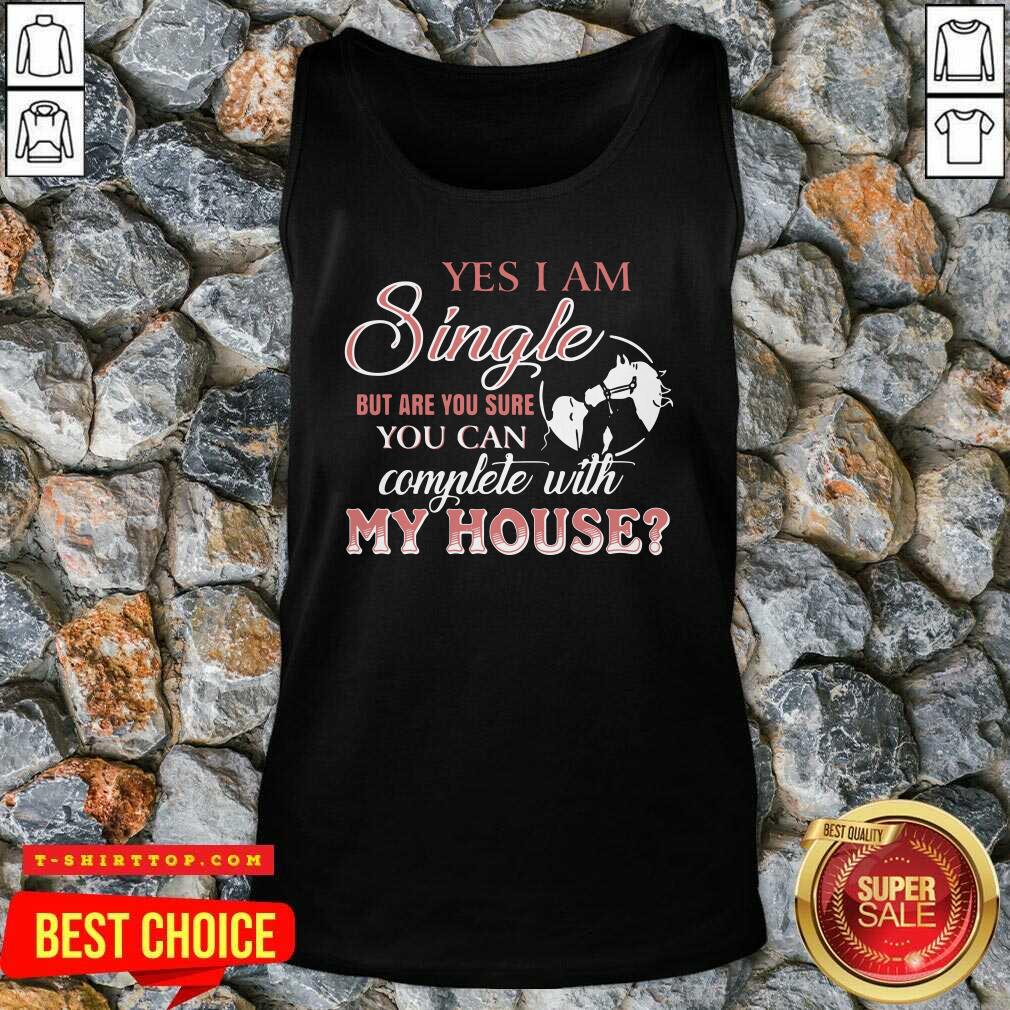 Pretty Yes I Am Single But Are You Sure You Can Complete With My House Shirt