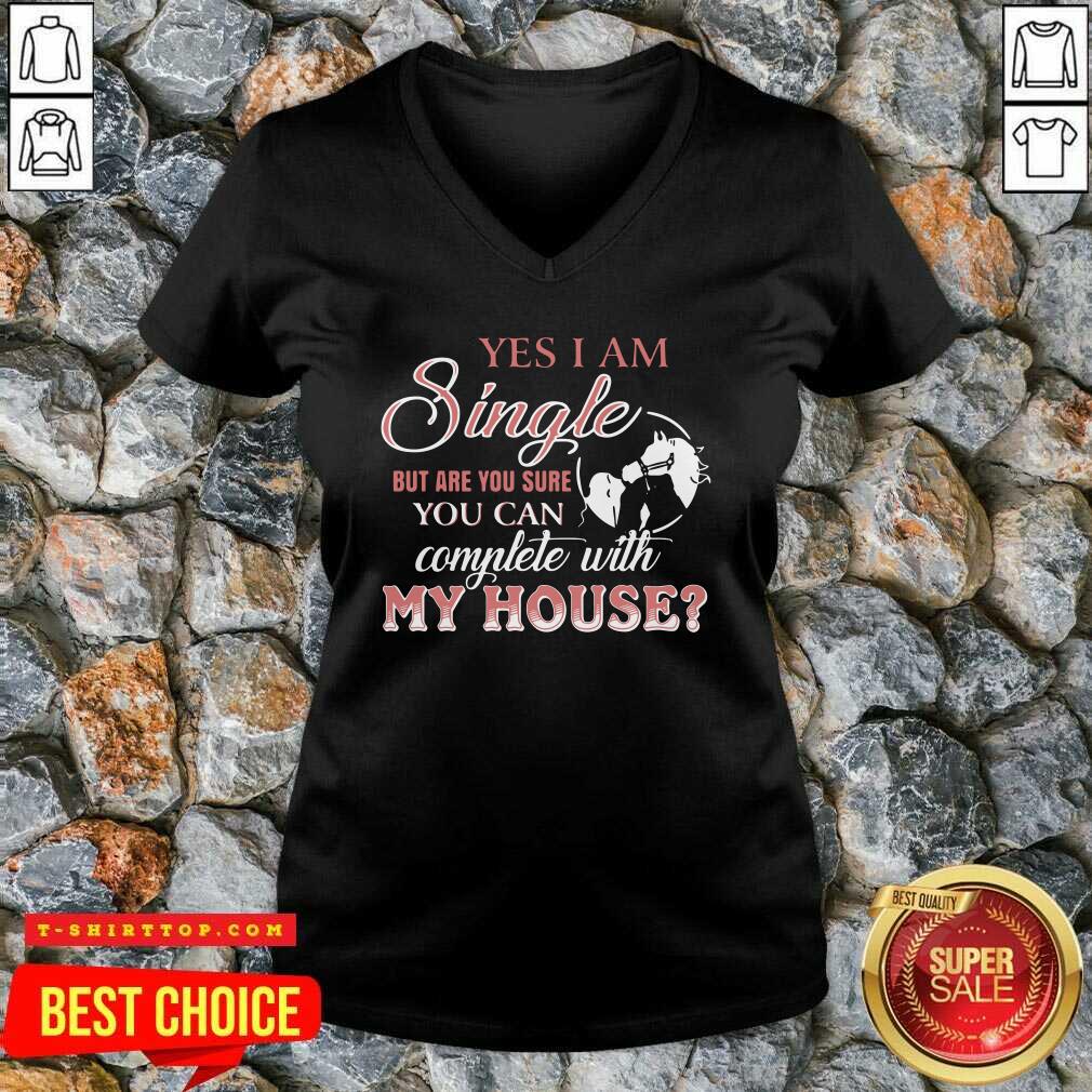 Pretty Yes I Am Single But Are You Sure You Can Complete With My House Shirt