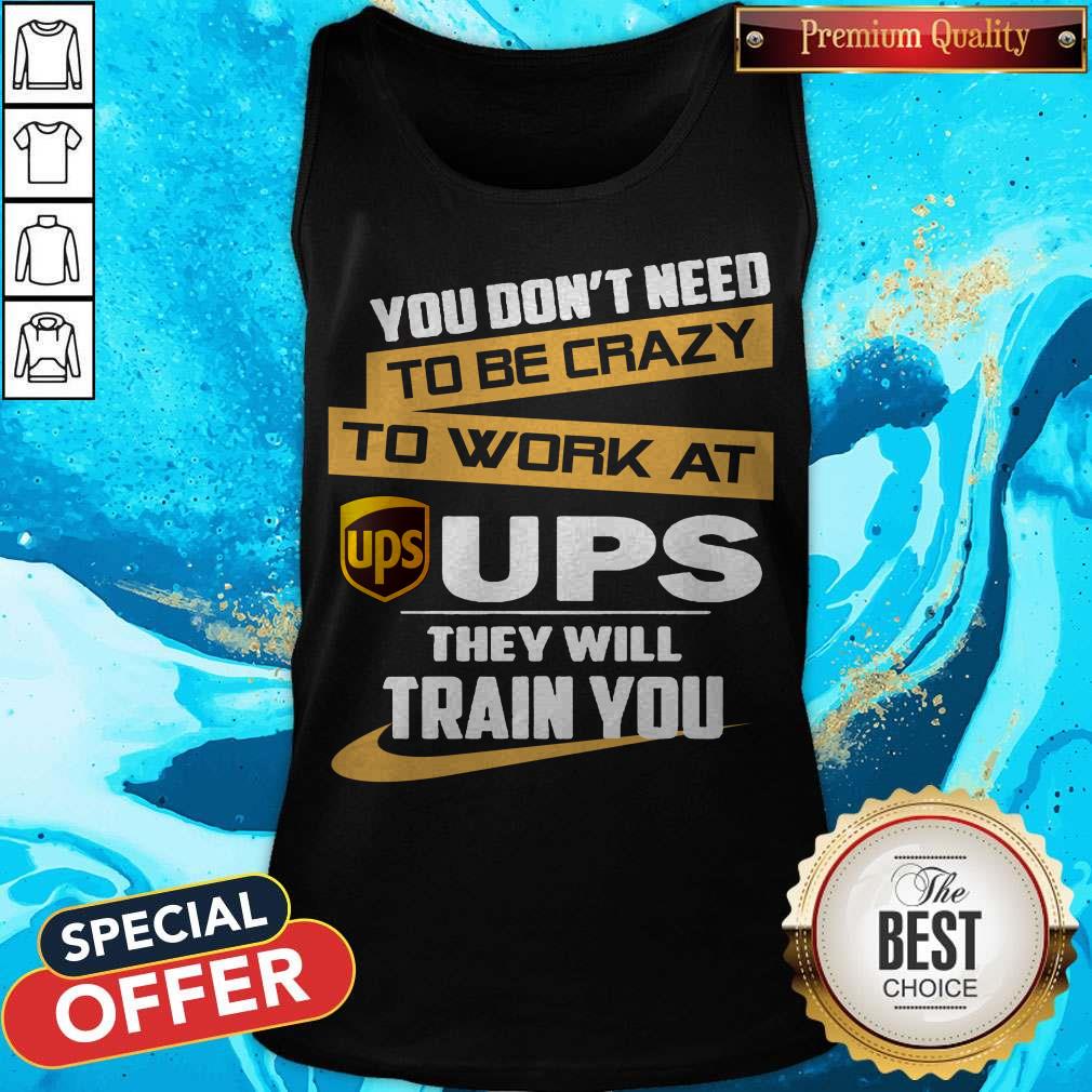 Pretty You Don’t Need To Be Crazy To Work At Ups They Will Train You Shirt