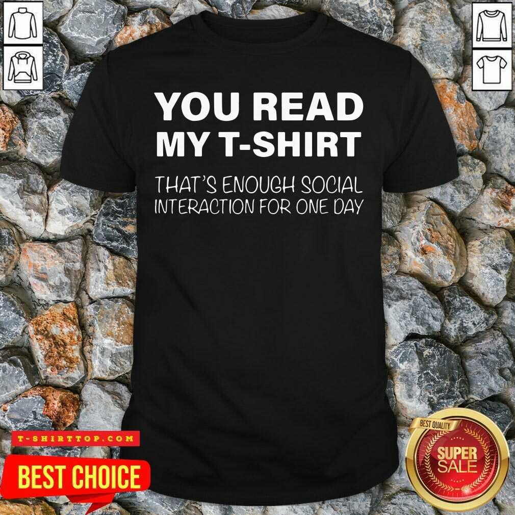 Pretty You Read My T-shirt That’s Enough Social Interaction For One Day Shirt
