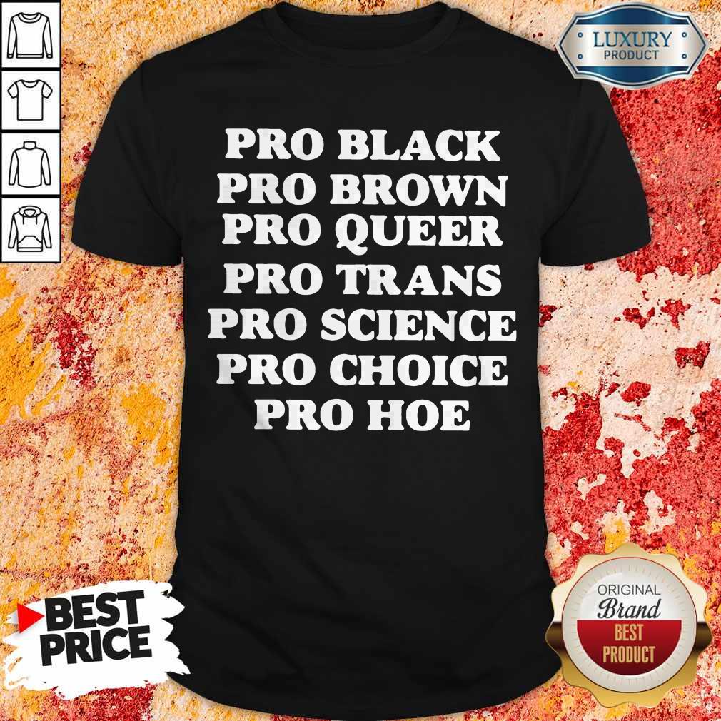 Pro Black Pro Brown Proqueen Pro Trans Pro Science Pro Choice Pro Hoe Shirt