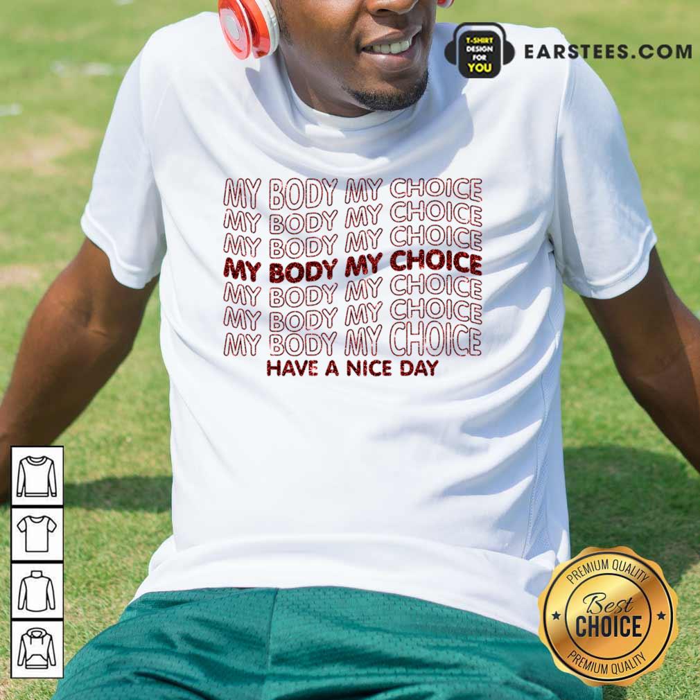 Pro Choice My Body My Choice Have A Nice Day Shirt