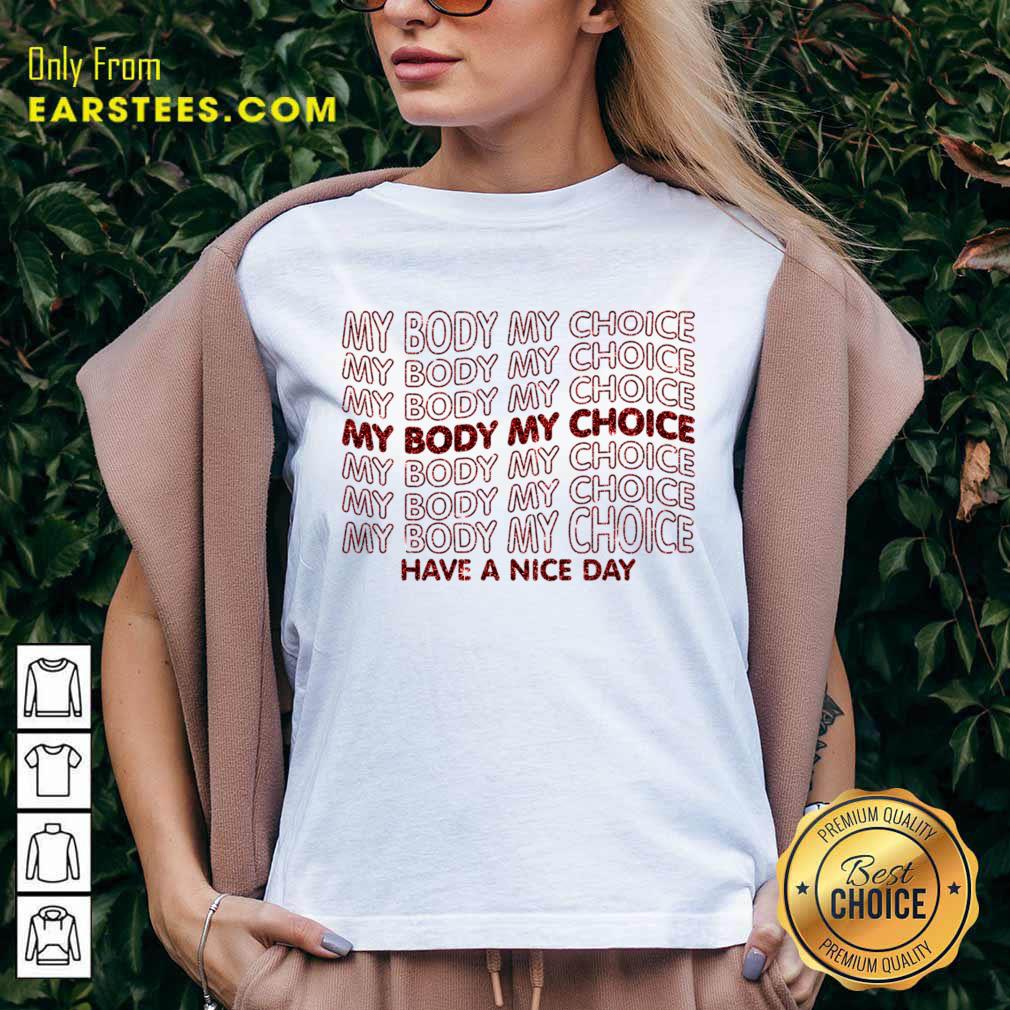 Pro Choice My Body My Choice Have A Nice Day Shirt