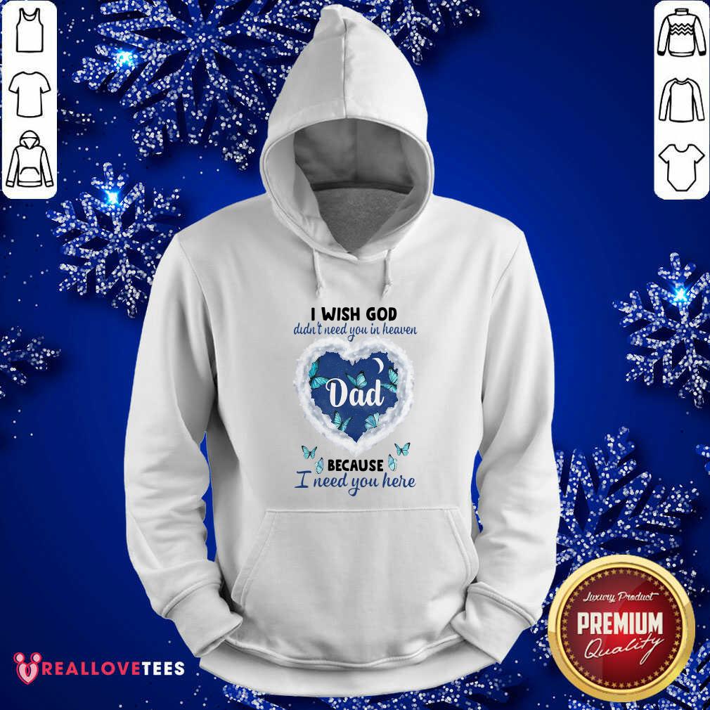 Pro Dad I Wish God Didn’t Need You In Heaven Because I Need You Here Shirt