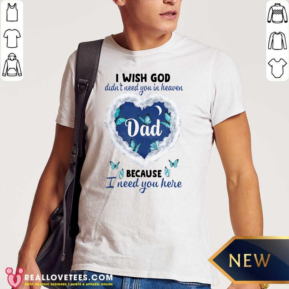 Pro Dad I Wish God Didn’t Need You In Heaven Because I Need You Here Shirt