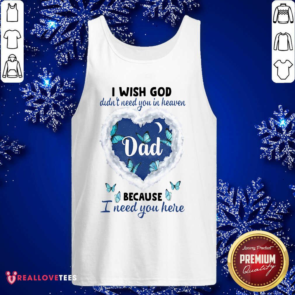 Pro Dad I Wish God Didn’t Need You In Heaven Because I Need You Here Shirt