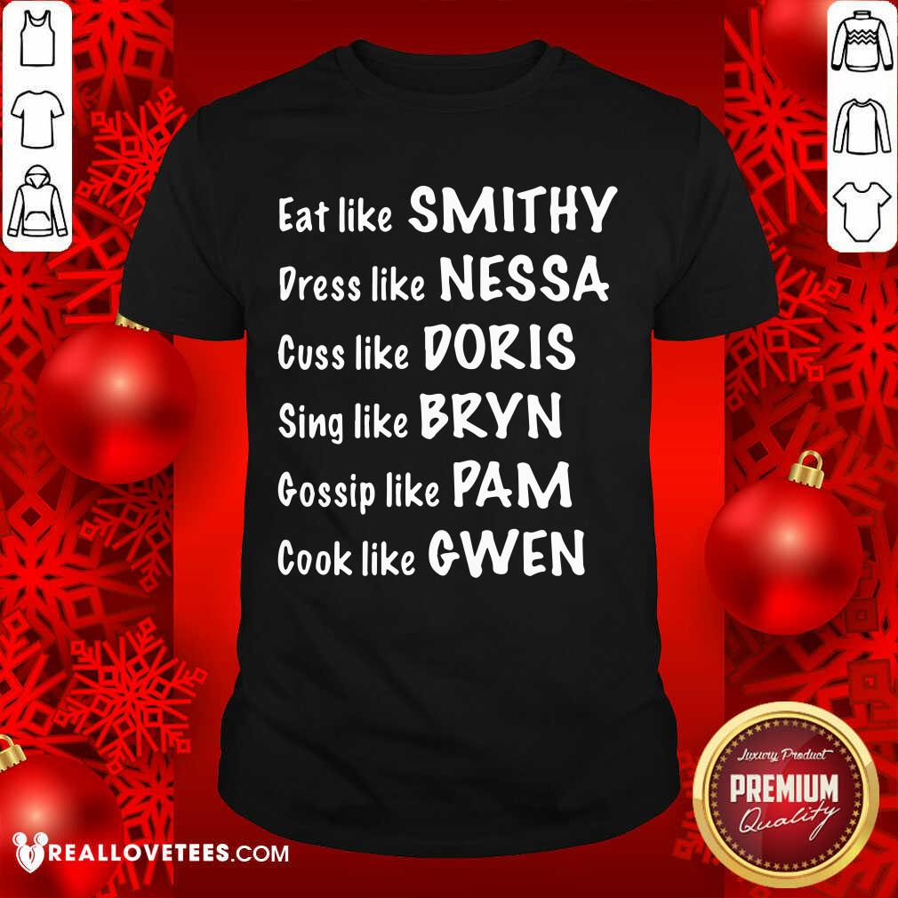 pro-eat-like-smithy-dress-like-nessa-cuss-like-doris-sing-like-bryn-gossip-like-pam-shirt.jpg
