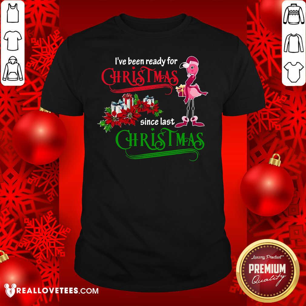 Pro Flamingo I’ve Ready For Christmas Since Last Christmas Shirt