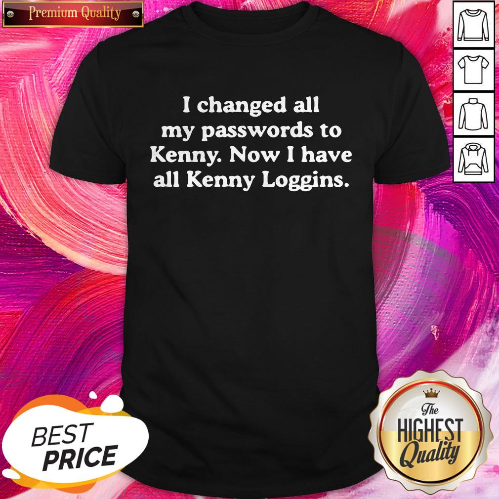 Pro I Changed All My Passwords To Kenny Now I Have All Kenny Loggins Shirt