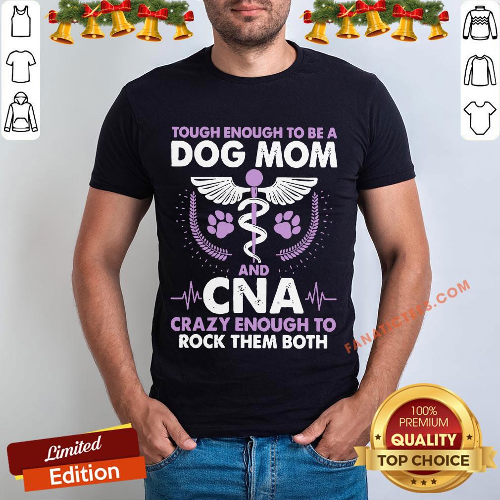 Pro Tough Enough To Be A Dog Mom CNA Crazy Enough To Rock Them Both Shirt