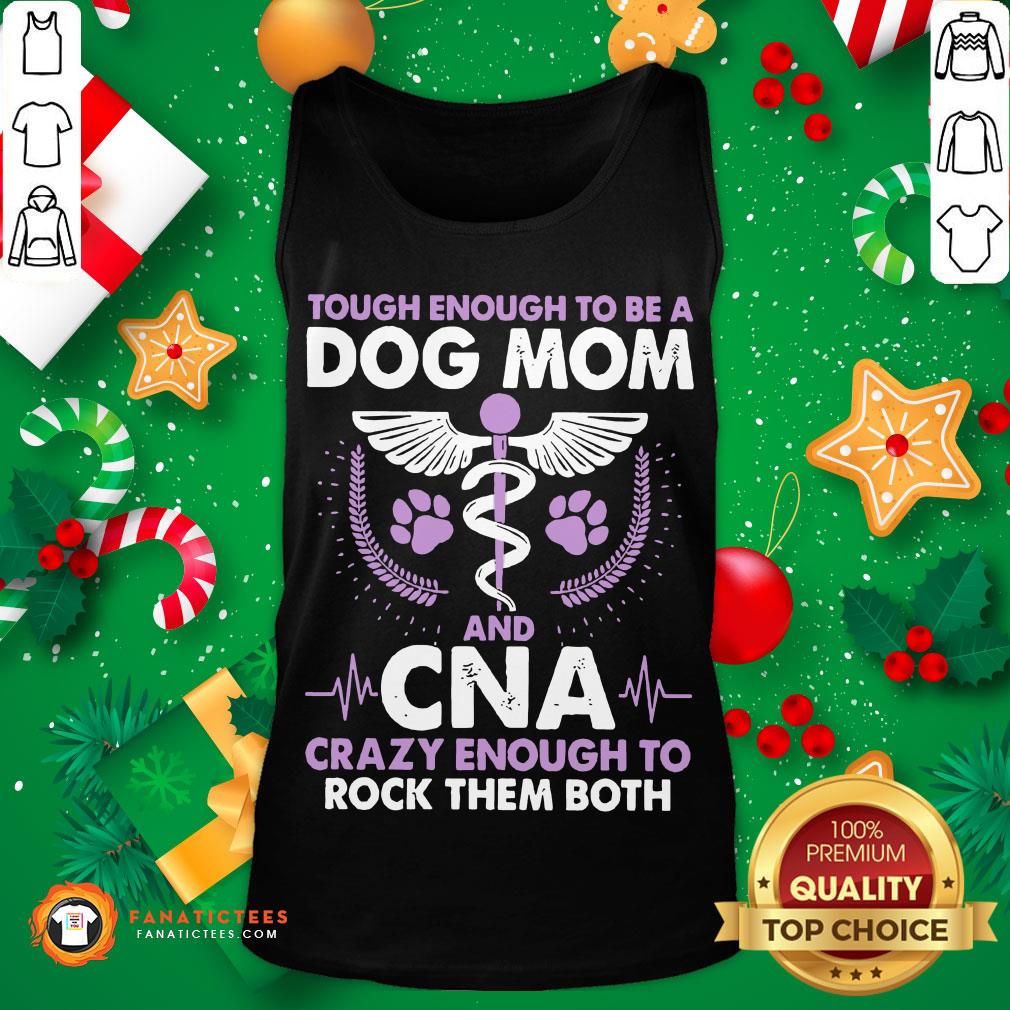 Pro Tough Enough To Be A Dog Mom CNA Crazy Enough To Rock Them Both Shirt