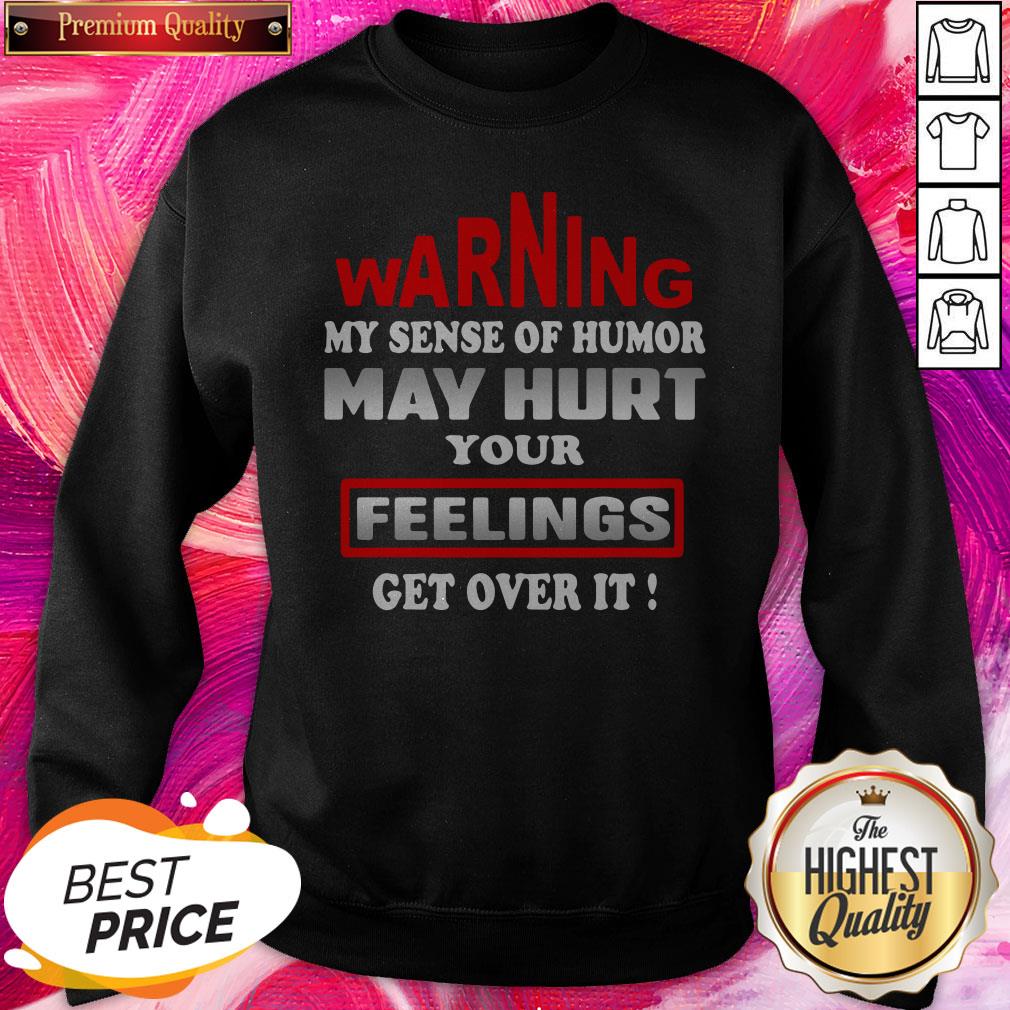 Pro Warning My Sense Of Humor May Hurt Your Feelings Get Over It Shirt