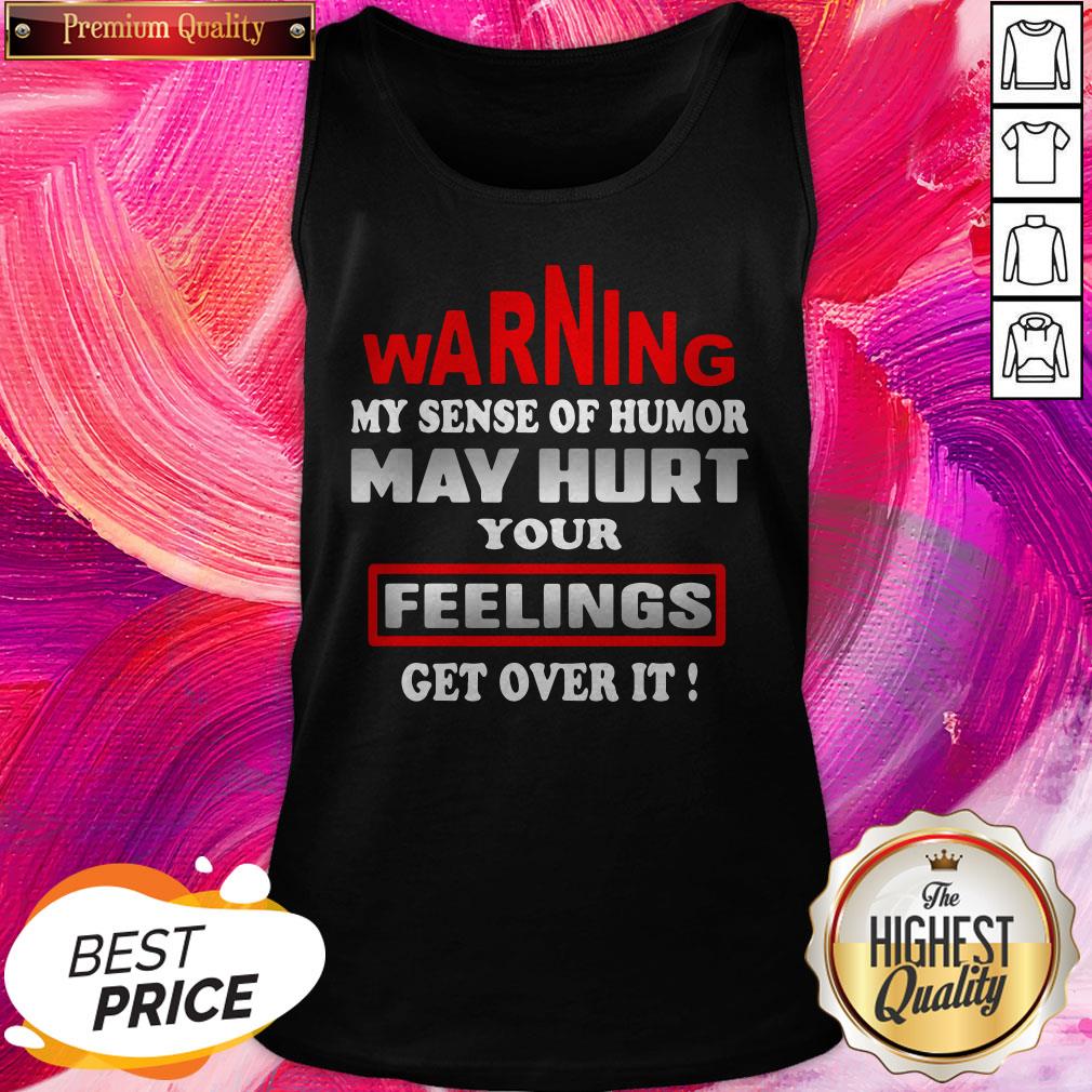 Pro Warning My Sense Of Humor May Hurt Your Feelings Get Over It Shirt