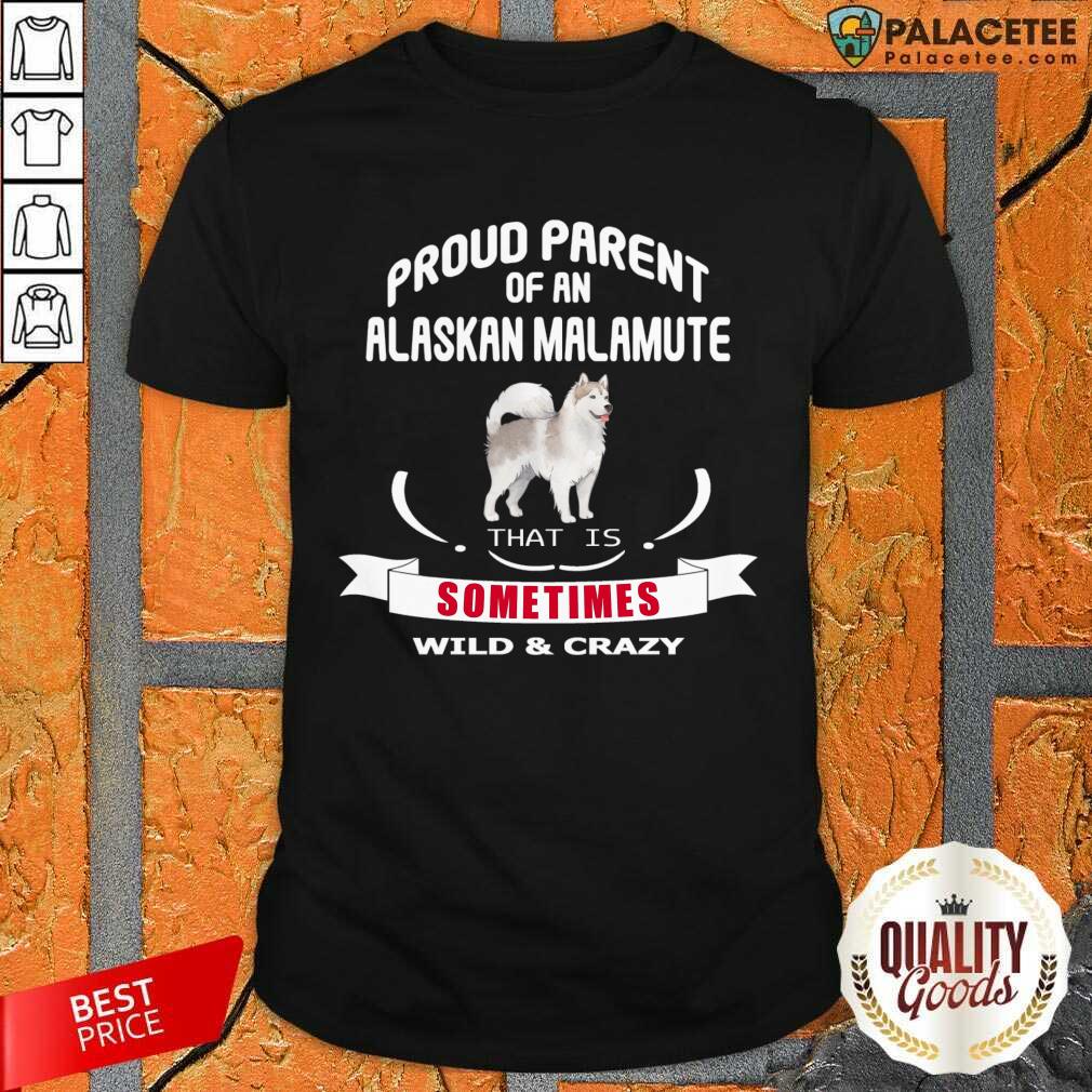 Proud Parent Of An Alaskan Malamute That Is Sometimes Wild Crazy Shirt
