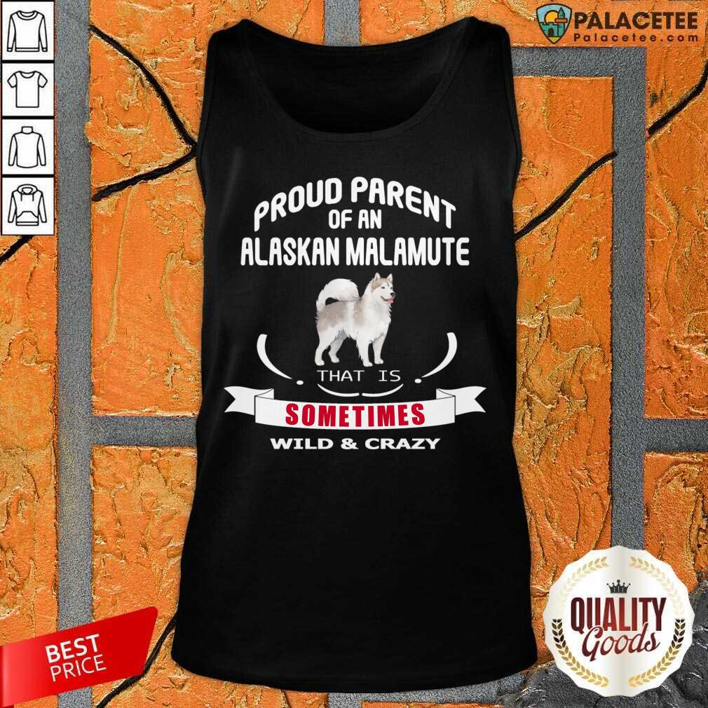 Proud Parent Of An Alaskan Malamute That Is Sometimes Wild Crazy Shirt