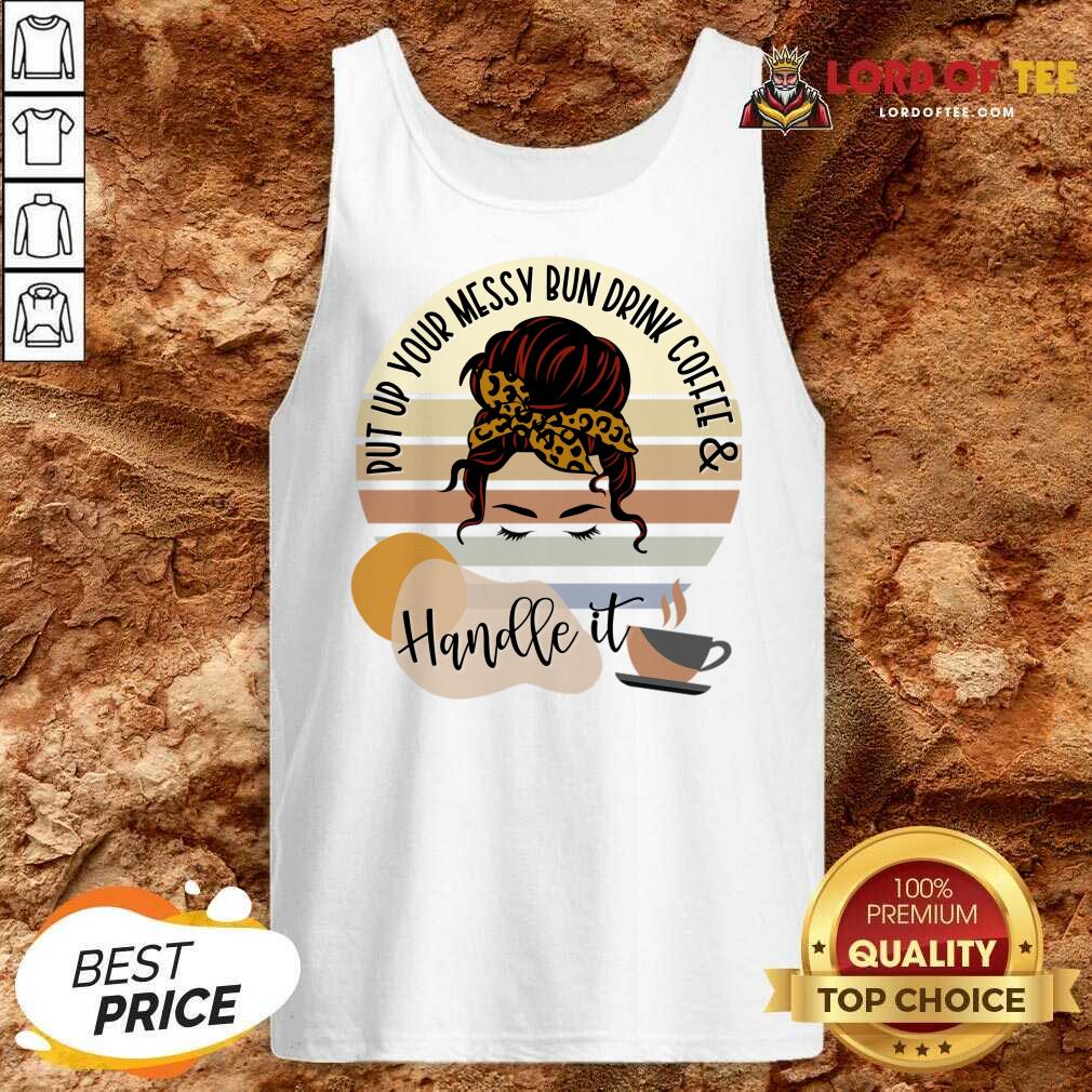Put Up Your Messy Bun Drink Coffee And Handle It Shirt