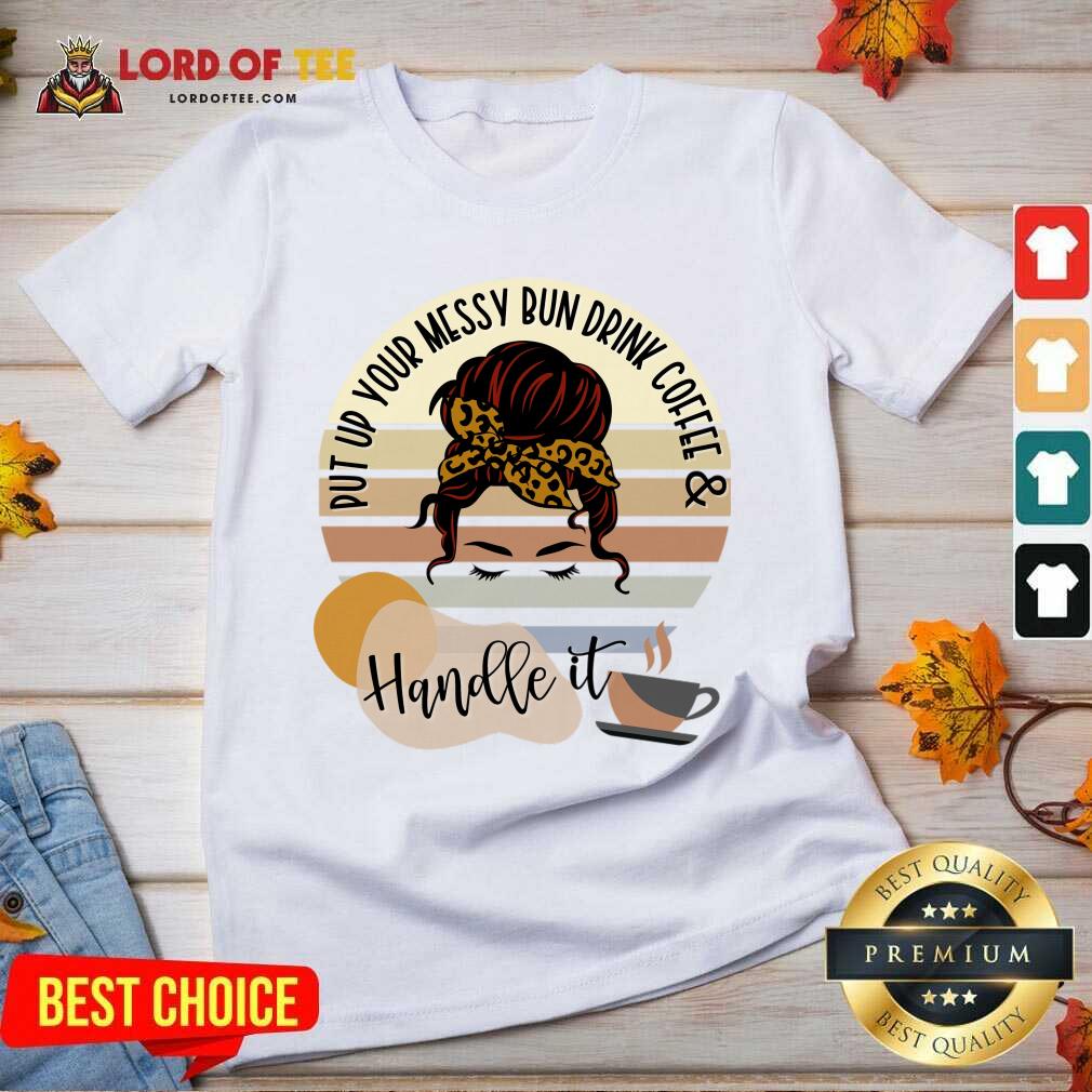 Put Up Your Messy Bun Drink Coffee And Handle It Shirt