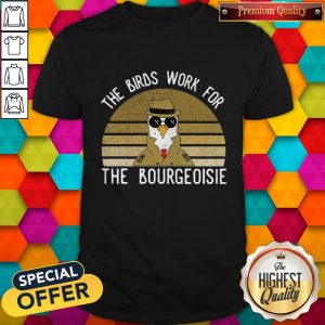 Hot The Birds Work For The Bourgeoisie Shirt