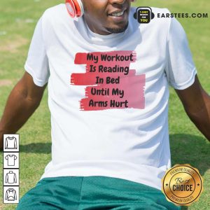 Good My Workout Is Reading In Bed Until My Arms Hurt T-Shirt