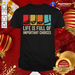 Good Life is Full Of Important Choices Golf Golfer Player Sport Shirt