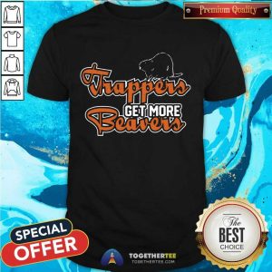 Good Trapper Get More Beavers Trapping Hunting Trap Shirt