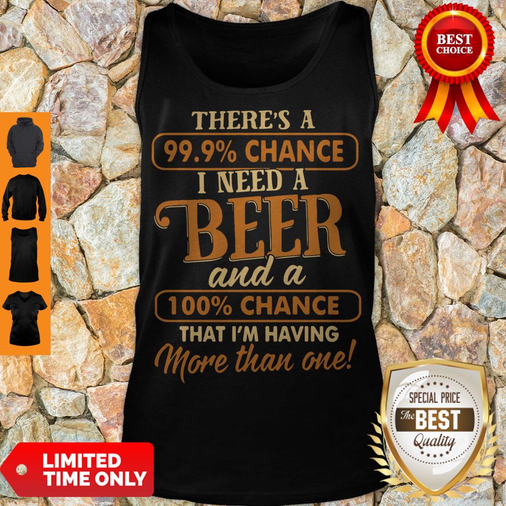 Official There’s A 99.9 Chance I Need A Beer Shirt