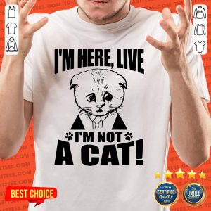 Perfect I’m Here Live I Am Not A Cat Shirt